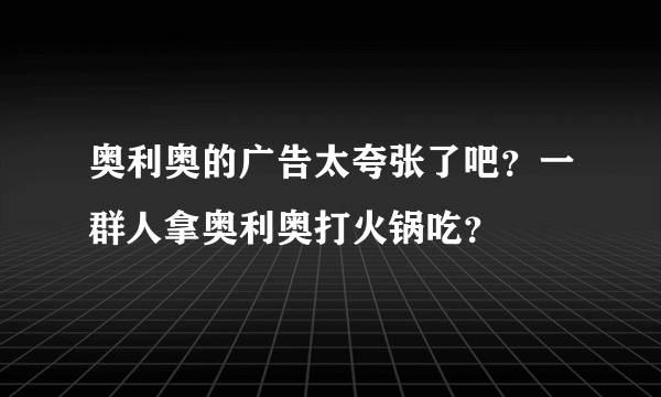 奥利奥的广告太夸张了吧？一群人拿奥利奥打火锅吃？