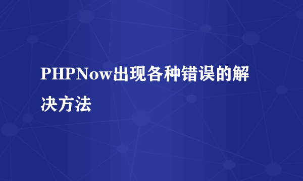 PHPNow出现各种错误的解决方法