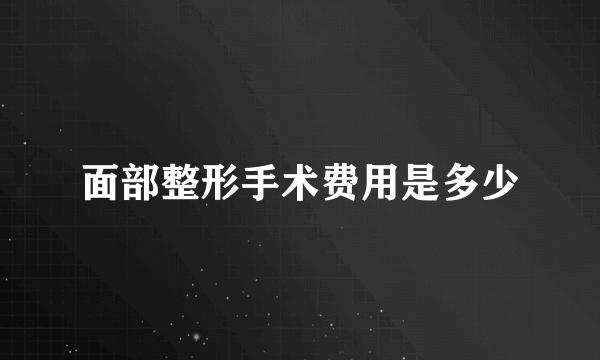 面部整形手术费用是多少