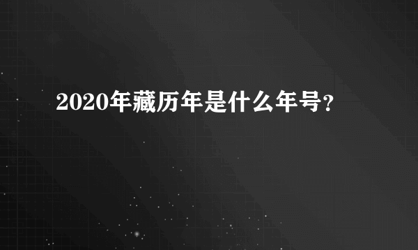 2020年藏历年是什么年号？