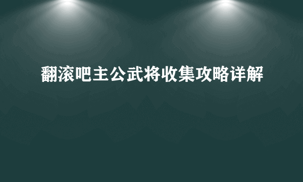 翻滚吧主公武将收集攻略详解