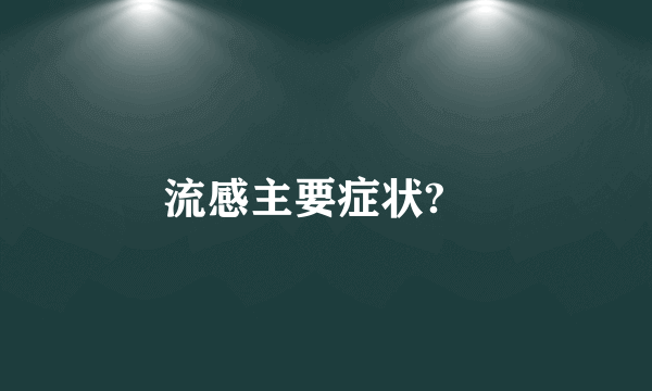 流感主要症状?	
