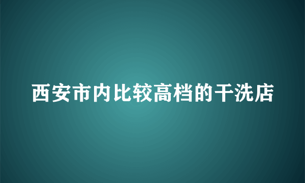 西安市内比较高档的干洗店