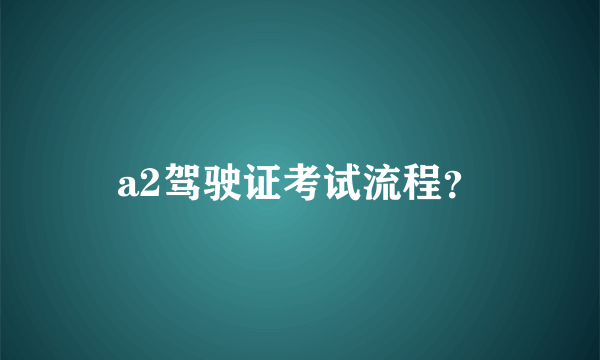 a2驾驶证考试流程？