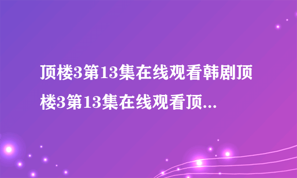 顶楼3第13集在线观看韩剧顶楼3第13集在线观看顶楼第三季第13集在哪看