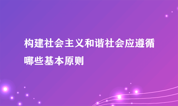 构建社会主义和谐社会应遵循哪些基本原则