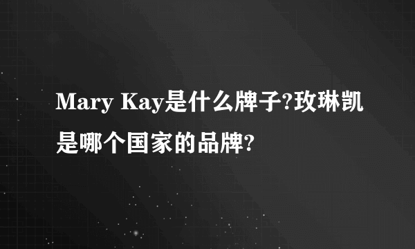 Mary Kay是什么牌子?玫琳凯是哪个国家的品牌?