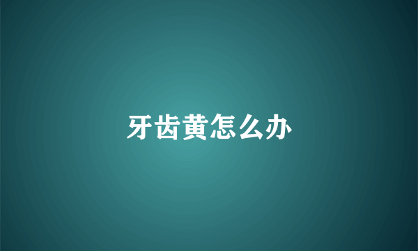 牙齿黄怎么办
