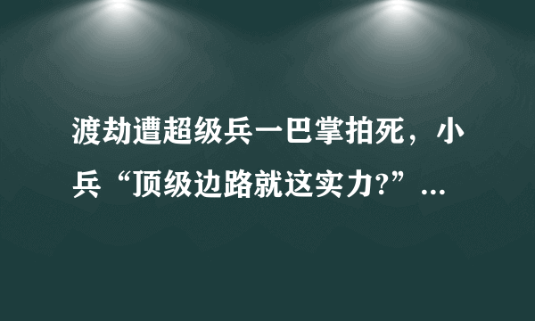 渡劫遭超级兵一巴掌拍死，小兵“顶级边路就这实力?”渡劫身败名裂是怪“宫本太强”吗？