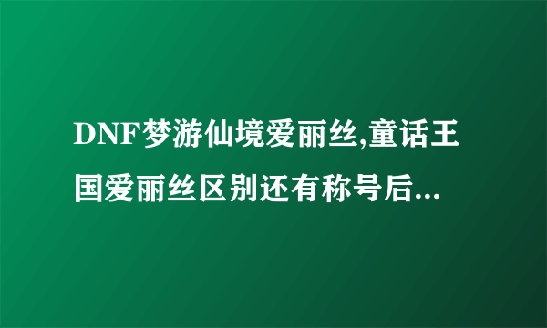 DNF梦游仙境爱丽丝,童话王国爱丽丝区别还有称号后附加白金版是什么意思？