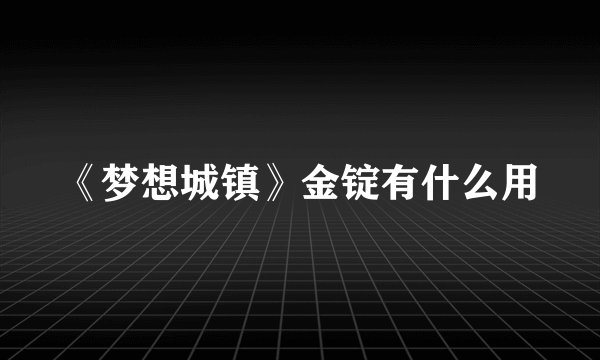 《梦想城镇》金锭有什么用