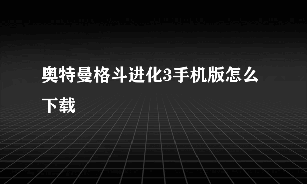 奥特曼格斗进化3手机版怎么下载