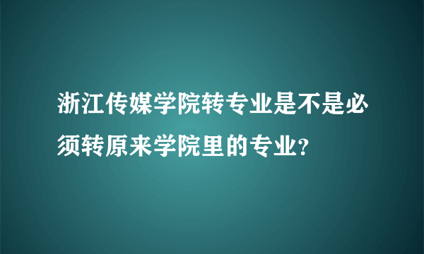 浙江传媒学院转专业是不是必须转原来学院里的专业？