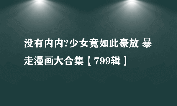 没有内内?少女竟如此豪放 暴走漫画大合集【799辑】