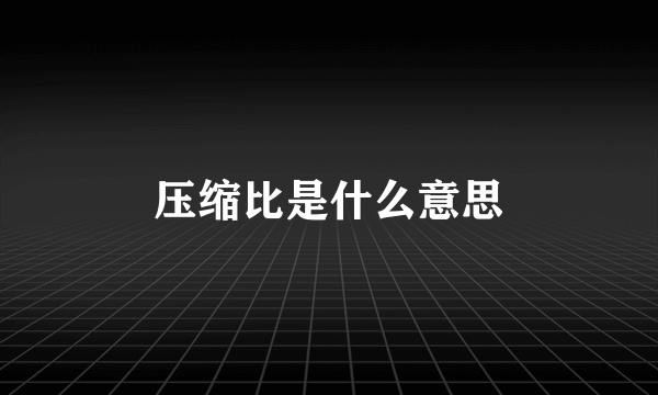 压缩比是什么意思