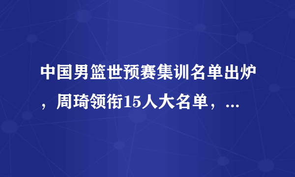 中国男篮世预赛集训名单出炉，周琦领衔15人大名单，对此你怎么看？