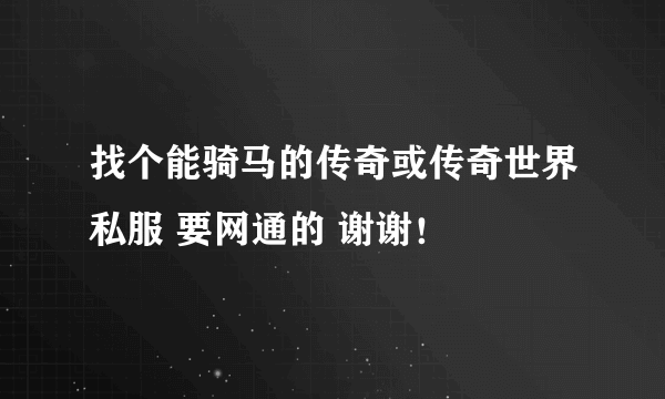找个能骑马的传奇或传奇世界私服 要网通的 谢谢！