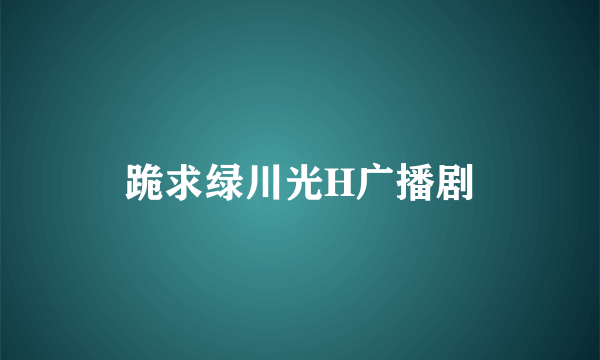 跪求绿川光H广播剧