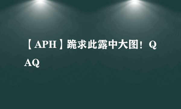 【APH】跪求此露中大图！QAQ