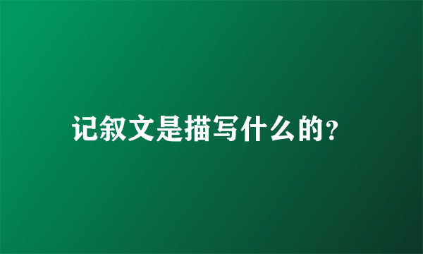记叙文是描写什么的？