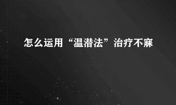 怎么运用“温潜法”治疗不寐