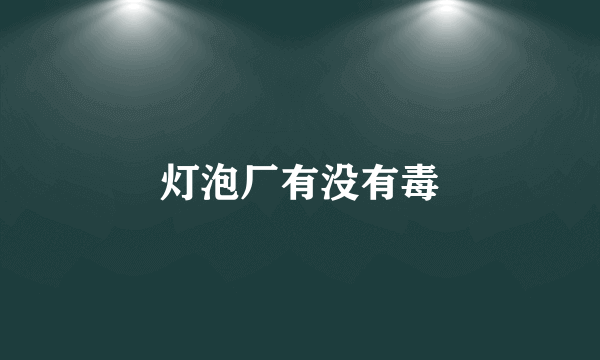 灯泡厂有没有毒