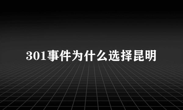 301事件为什么选择昆明