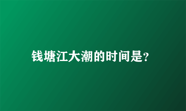 钱塘江大潮的时间是？