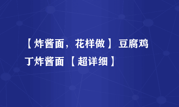 【炸酱面，花样做】 豆腐鸡丁炸酱面 【超详细】