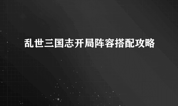 乱世三国志开局阵容搭配攻略