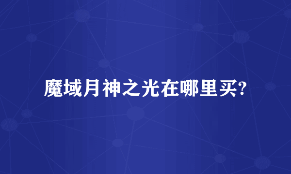 魔域月神之光在哪里买?
