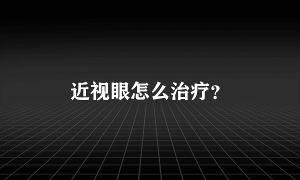 近视眼怎么治疗？