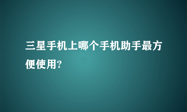 三星手机上哪个手机助手最方便使用?