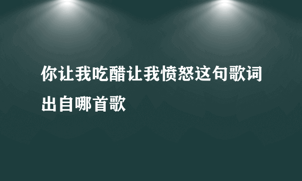 你让我吃醋让我愤怒这句歌词出自哪首歌