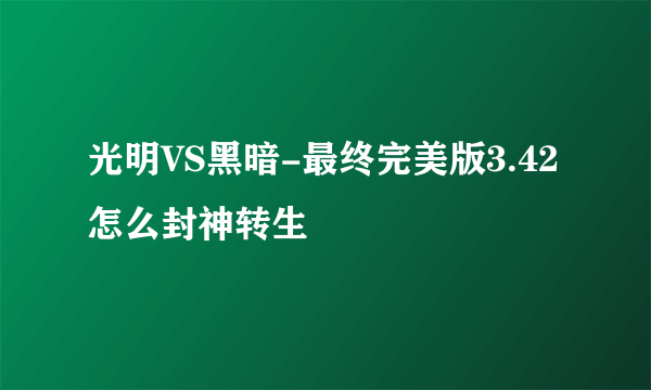 光明VS黑暗-最终完美版3.42怎么封神转生