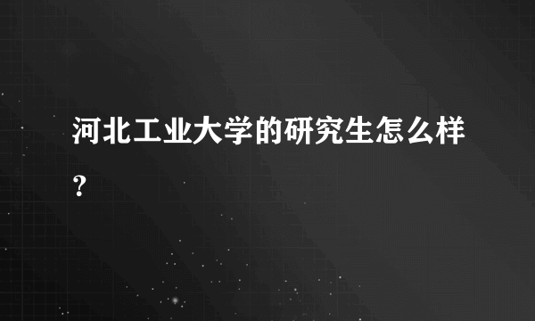 河北工业大学的研究生怎么样？