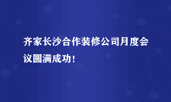 齐家长沙合作装修公司月度会议圆满成功！