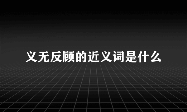 义无反顾的近义词是什么