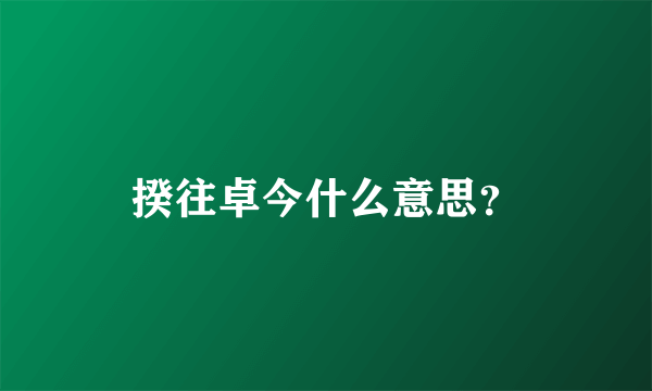 揆往卓今什么意思？