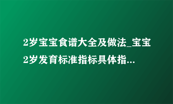 2岁宝宝食谱大全及做法_宝宝2岁发育标准指标具体指哪些内容