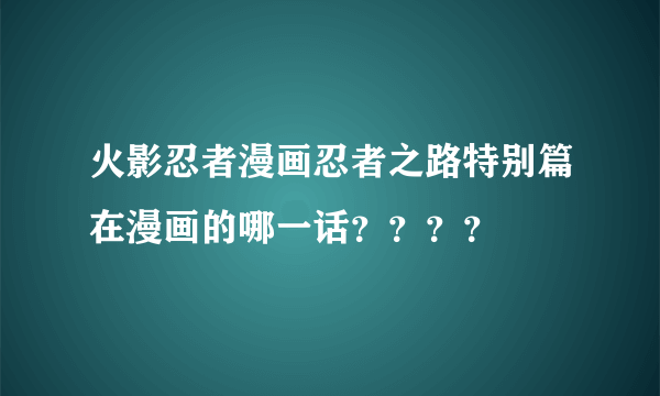 火影忍者漫画忍者之路特别篇在漫画的哪一话？？？？