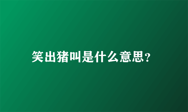 笑出猪叫是什么意思？