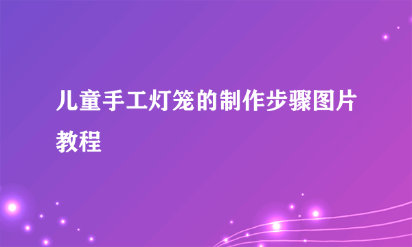 儿童手工灯笼的制作步骤图片教程