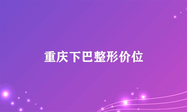 重庆下巴整形价位