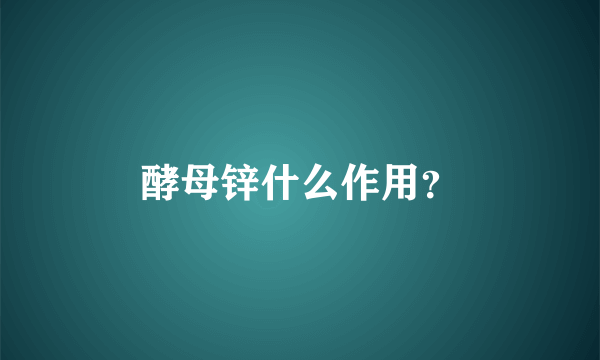 酵母锌什么作用？