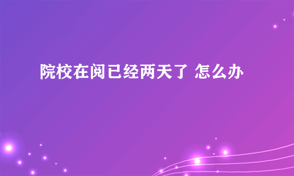 院校在阅已经两天了 怎么办