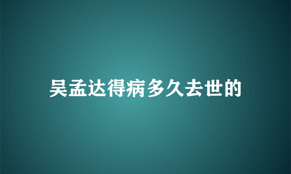 吴孟达得病多久去世的