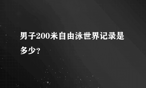 男子200米自由泳世界记录是多少？