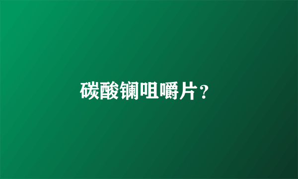 碳酸镧咀嚼片？