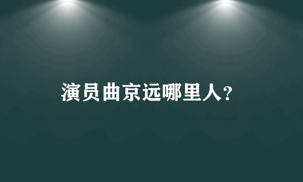 演员曲京远哪里人？